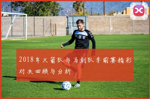 2018年火箭队与马刺队季前赛精彩对决回顾与分析