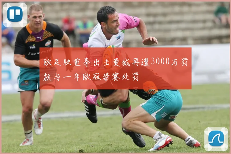 欧足联重拳出击曼城再遭3000万罚款与一年欧冠禁赛处罚