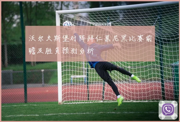 沃尔夫斯堡对阵拜仁慕尼黑比赛前瞻及胜负预测分析
