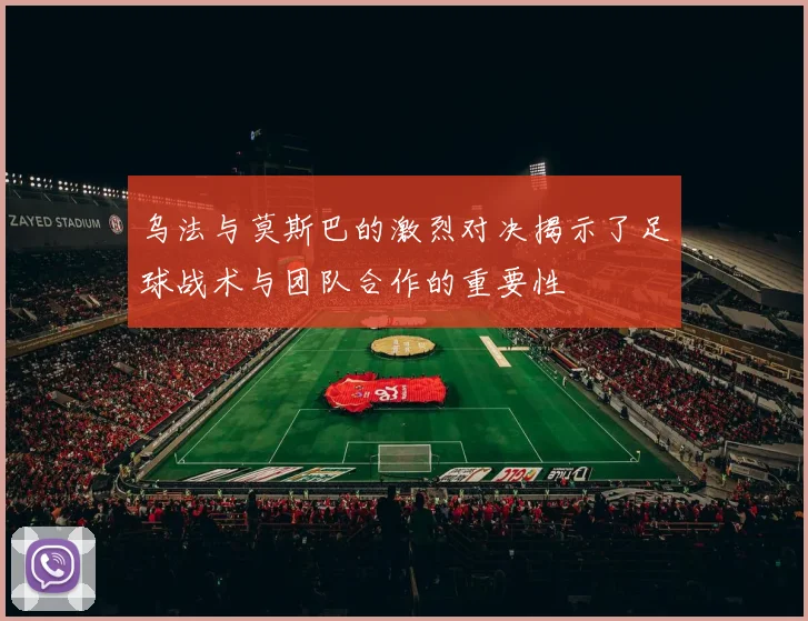 乌法与莫斯巴的激烈对决揭示了足球战术与团队合作的重要性