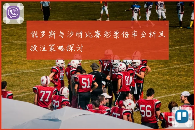 俄罗斯与沙特比赛彩票倍率分析及投注策略探讨