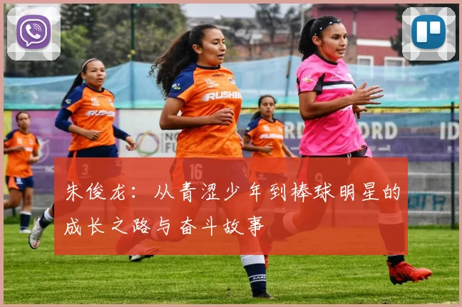 朱俊龙：从青涩少年到棒球明星的成长之路与奋斗故事